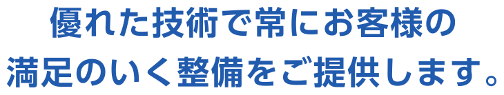 優れた技術で常にお客様の満足のいく安心・安全をご提供します。
